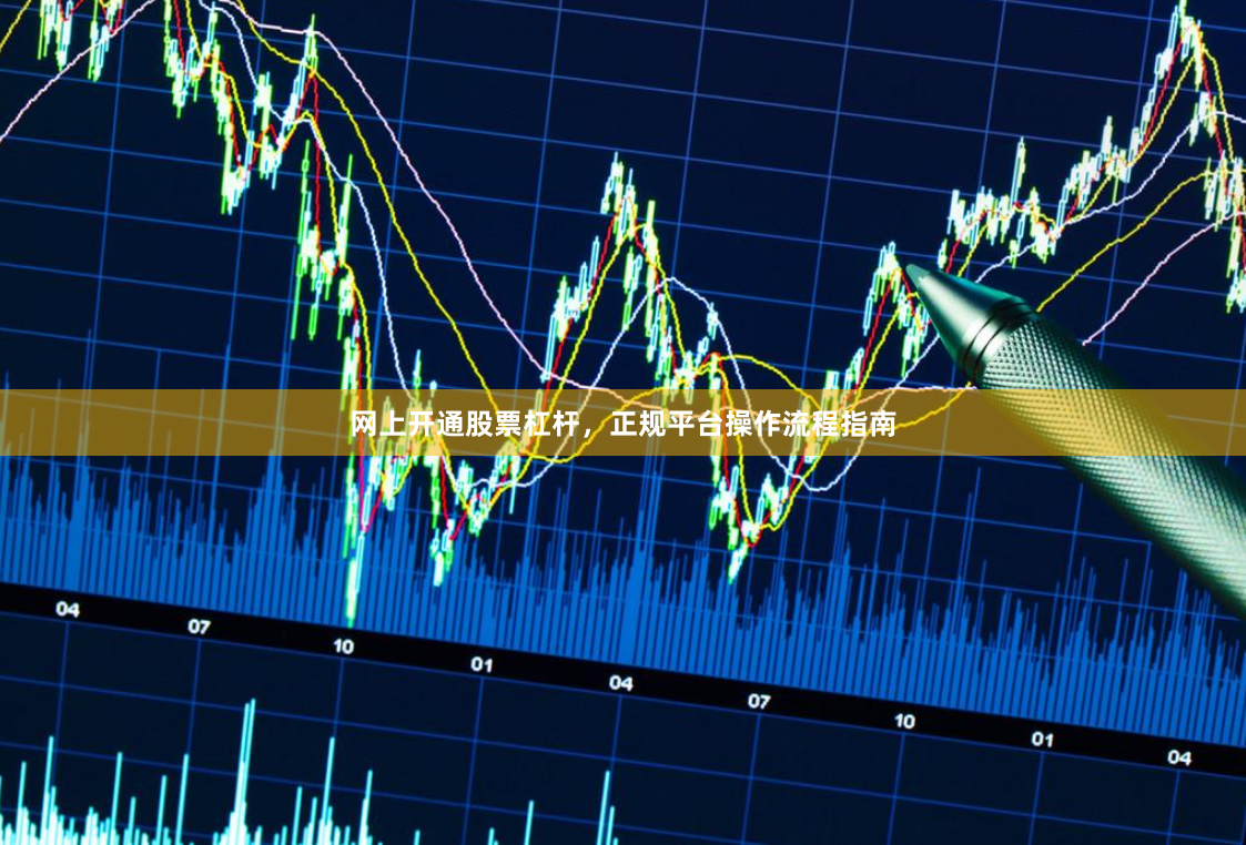 网上开通股票杠杆，正规平台操作流程指南