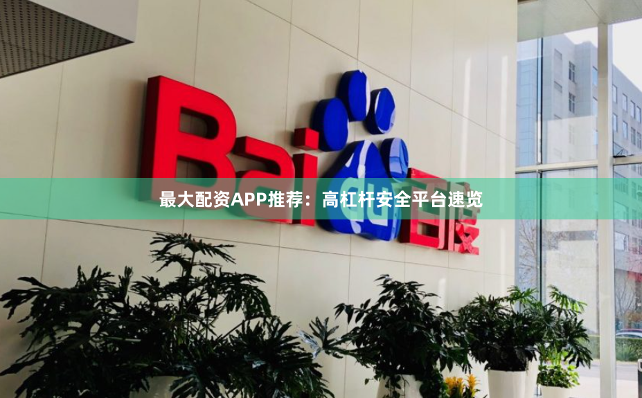 最大配资APP推荐：高杠杆安全平台速览