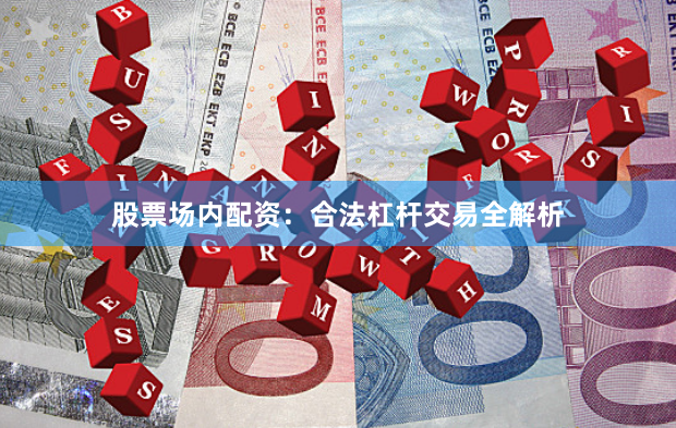 股票场内配资：合法杠杆交易全解析