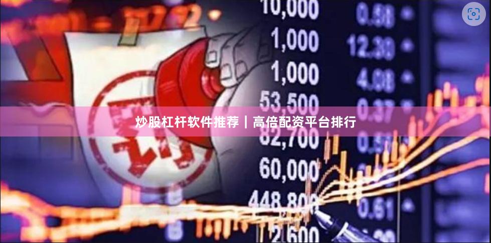 炒股杠杆软件推荐｜高倍配资平台排行